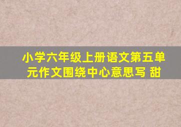 小学六年级上册语文第五单元作文围绕中心意思写 甜